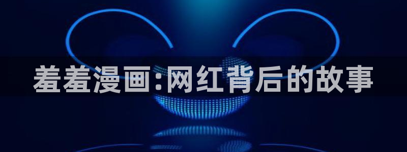 age漫画网：羞羞漫画:网红背后的故事