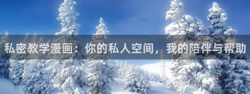 age动漫下载：私密教学漫画：你的私人空间，我的陪伴与帮助