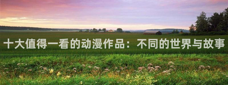 age动漫omofun：十大值得一看的动漫作品：不同的世界与故事
