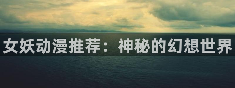 age樱花动漫：女妖动漫推荐：神秘的幻想世界