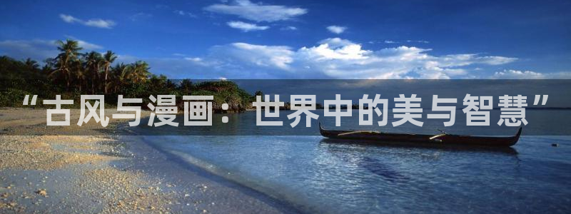 colamanage漫画：“古风与漫画：世界中的美与智慧”