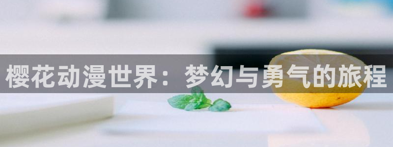 age动漫官网版入口：樱花动漫世界：梦幻与勇气的旅程
