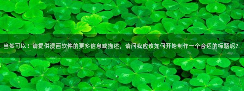 age动漫网：当然可以！请提供漫画软件的更多信息或描述，请问我应该如何开始制作一个合适的标题呢？