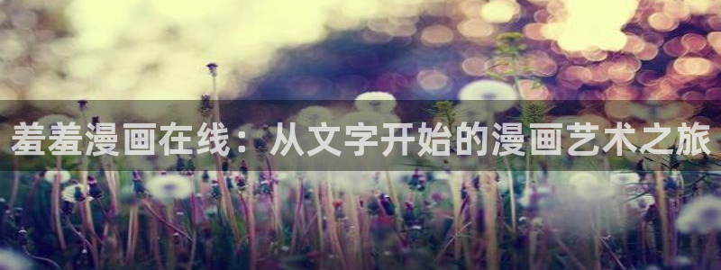 age动漫官网网址：羞羞漫画在线：从文字开始的漫画艺术之旅