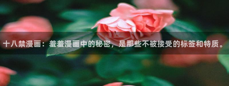 colamanage漫画官网：十八禁漫画：羞羞漫画中的秘密，是那些不被接受的标签和特质。